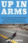 Up in Arms How the Bundy Family Hijacked Public Lands Outfoxed the Federal Government and Ignited Americas Patriot Militia Movement