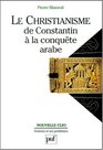 Le Christianisme de Constantin a la conquete arabe