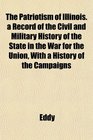 The Patriotism of Illinois a Record of the Civil and Military History of the State in the War for the Union With a History of the Campaigns