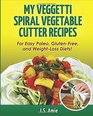 My Veggetti Spiral Vegetable Cutter Recipe Book: For Easy Paleo, Gluten-Free and Weight Loss Diets! (Spiral Vegetable Series) (Volume 1)