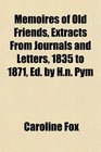 Memoires of Old Friends Extracts From Journals and Letters 1835 to 1871 Ed by Hn Pym