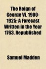 The Reign of George Vi 19001925 A Forecast Written in the Year 1763 Republished