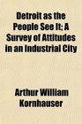 Detroit as the People See It A Survey of Attitudes in an Industrial City