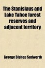 The Stanislaus and Lake Tahoe forest reserves and adjacent territory
