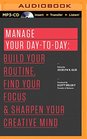 Manage Your DaytoDay Build Your Routine Find Your Focus and Sharpen Your Creative Mind