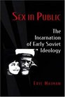 Sex in Public The Incarnation of Early Soviet Ideology