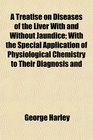 A Treatise on Diseases of the Liver With and Without Jaundice With the Special Application of Physiological Chemistry to Their Diagnosis and