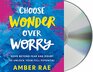 Choose Wonder Over Worry Move Beyond Fear and Doubt to Unlock Your Full Potential
