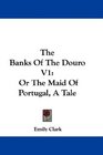 The Banks Of The Douro V1 Or The Maid Of Portugal A Tale