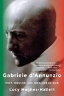 Gabriele D'Annunzio Poet Seducer and Preacher of War