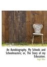 An Autobiography My Schools and Schoolmasters or The Story of my Education