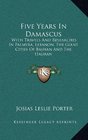 Five Years In Damascus With Travels And Researches In Palmyra Lebanon The Giant Cities Of Bashan And The Hauran