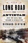The Long Road to Antietam How the Civil War Became a Revolution