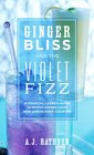 Ginger Bliss and the Violet Fizz A Cocktail Lover's Guide to Mixing Drinks Using New and Classic Liqueurs