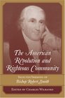 The American Revolution And Righteous Community Selected Sermons of Bishop Robert Smith