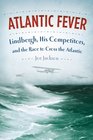 Atlantic Fever Lindbergh His Competitors and the Race to Cross the Atlantic