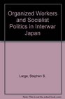 Organized Workers and Socialist Politics in Interwar Japan