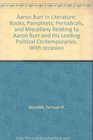 Aaron Burr in Literature; Books, Pamphlets, Periodicals, and Miscellany Relating to Aaron Burr and His Leading Political Contemporaries, With occasion