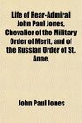 Life of RearAdmiral John Paul Jones Chevalier of the Military Order of Merit and of the Russian Order of St Anne