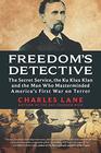 Freedom's Detective The Secret Service the Ku Klux Klan and the Man Who Masterminded America's First War on Terror