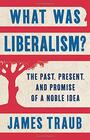 What Was Liberalism The Past Present and Promise of a Noble Idea