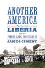 Another America The Story of Liberia and the Former Slaves Who Ruled It