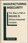 Manufacturing Insecurity The Rise and Fall of Brazil's MilitaryIndustrial Complex
