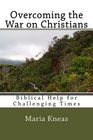 Overcoming the War on Christians Biblical Help for Challenging Times