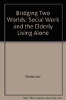 Bridging Two Worlds Social Work and the Elderly Living Alone
