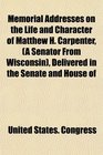Memorial Addresses on the Life and Character of Matthew H Carpenter  Delivered in the Senate and House of