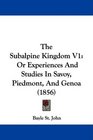 The Subalpine Kingdom V1 Or Experiences And Studies In Savoy Piedmont And Genoa
