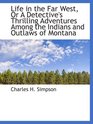 Life in the Far West Or A Detective's Thrilling Adventures Among the Indians and Outlaws of Montana