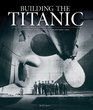 Building the Titanic The Creation of History's Most Famous Ocean Liner