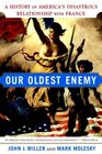 Our Oldest Enemy  A History of America's Disastrous Relationship with France