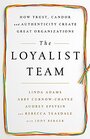 The Loyalist Team How Trust Candor and Authenticity Create Great Organizations