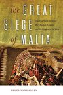The Great Siege of Malta The Epic Battle between the Ottoman Empire and the Knights of St John