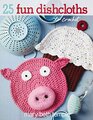 25 Fun Dishcloths To CrochetCute and Quick Designs with a Wide Range of Techniquescolorwork intricate stitch patterns Embroidery and More