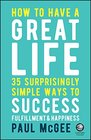 How to Have a Great Life 35 Surprisingly Simple Ways to Success Fulfillment and Happiness