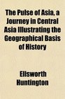 The Pulse of Asia a Journey in Central Asia Illustrating the Geographical Basis of History