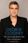 George Clooney The Last Great Movie Star  Revised and Updated Edition
