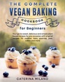The Complete Vegan Baking Cookbook for Beginners Your goto sweet delicious and simple plant based recipes for any occasion with original recipes  cakes and more