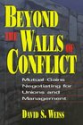 Beyond the Walls of Conflict Mutual Gains Negotiating for Unions and Management