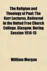 The Religion and Theology of Paul The Kerr Lectures Delivered in the United Free Church College Glasgow During Session 191415