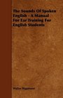 The Sounds Of Spoken English  A Manual For Ear Training For English Students