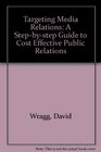 Targeting Media Relations A Stepbystep Guide to Cost Effective Public Relations