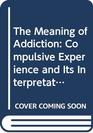 The Meaning of Addiction Compulsive Experience and Its Interpretations