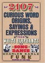 2107 Curious Word Origins Sayings and Expressions from White Elephants to Song Dance