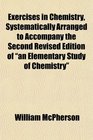 Exercises in Chemistry Systematically Arranged to Accompany the Second Revised Edition of an Elementary Study of Chemistry