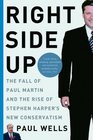 Right Side Up The Fall of Paul Martin and the Rise of Stephen Harper's New Conservatism