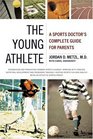 The Young Athlete A Sports Doctor's Complete Guide for Parents